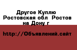 Другое Куплю. Ростовская обл.,Ростов-на-Дону г.